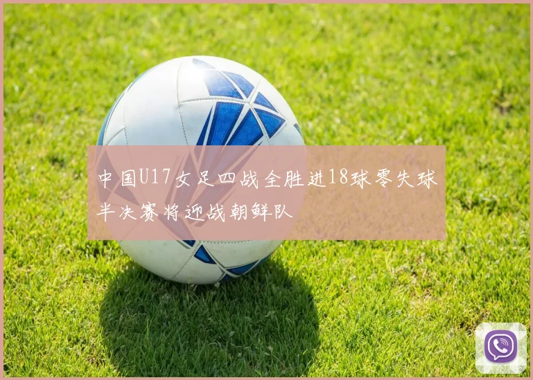 中国U17女足四战全胜进18球零失球半决赛将迎战朝鲜队