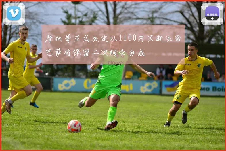 摩纳哥正式决定以1100万买断法蒂巴萨将保留二次转会分成