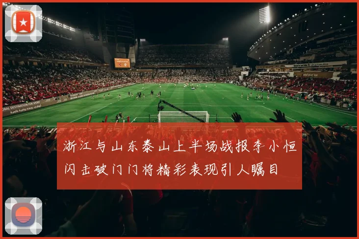 浙江与山东泰山上半场战报李小恒闪击破门门将精彩表现引人瞩目