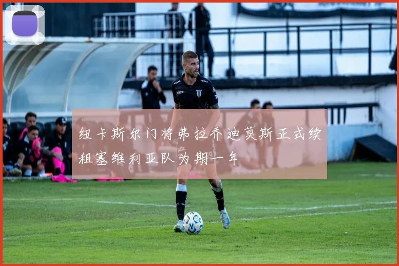 纽卡斯尔门将弗拉乔迪莫斯正式续租塞维利亚队为期一年