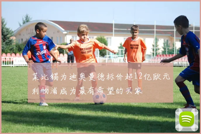 莱比锡为迪奥曼德标价超12亿欧元利物浦成为最有希望的买家