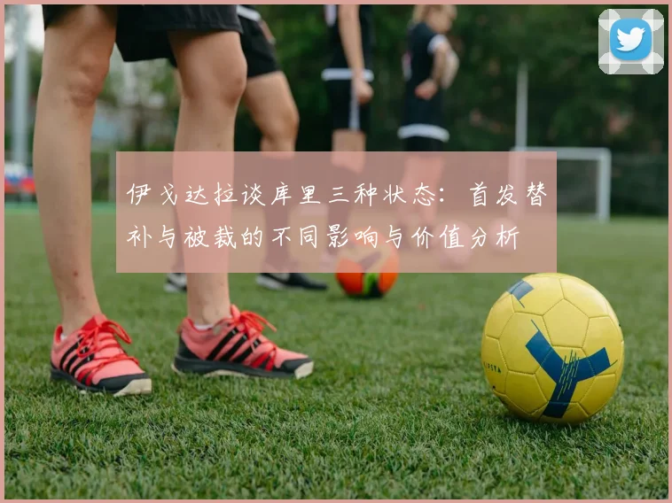 伊戈达拉谈库里三种状态：首发替补与被裁的不同影响与价值分析